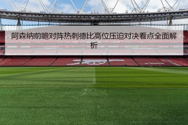 阿森纳前瞻对阵热刺德比高位压迫对决看点全面解析